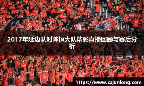 2017年延边队对阵恒大队精彩直播回顾与赛后分析