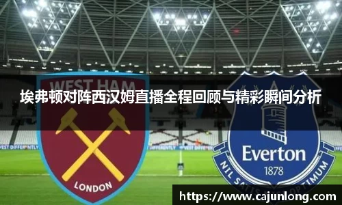 埃弗顿对阵西汉姆直播全程回顾与精彩瞬间分析