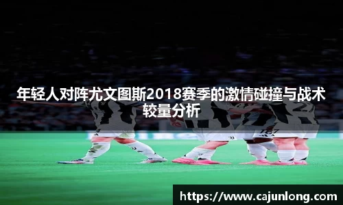 年轻人对阵尤文图斯2018赛季的激情碰撞与战术较量分析