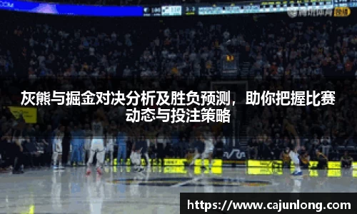 灰熊与掘金对决分析及胜负预测，助你把握比赛动态与投注策略