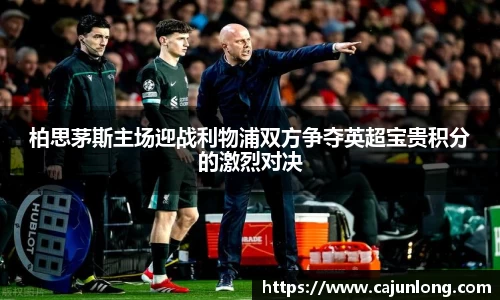 柏思茅斯主场迎战利物浦双方争夺英超宝贵积分的激烈对决
